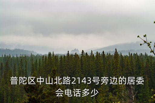 普陀區(qū)中山北路2143號旁邊的居委會電話多少