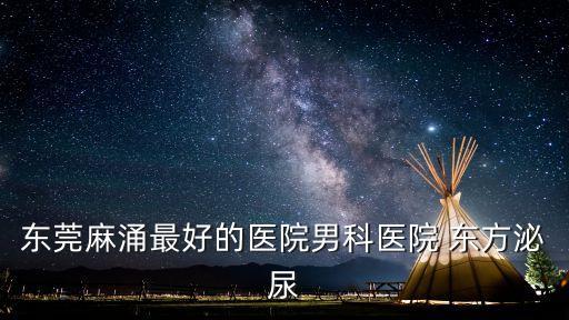 東莞麻涌最好的醫(yī)院男科醫(yī)院 東方泌尿