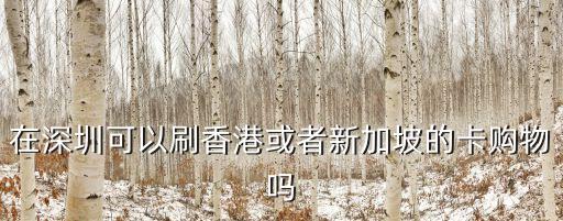 在深圳可以刷香港或者新加坡的卡購物嗎