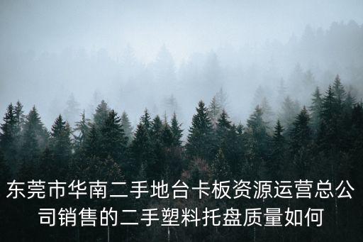 東莞市華南二手地臺卡板資源運營總公司銷售的二手塑料托盤質(zhì)量如何