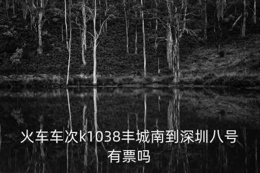 火車車次k1038豐城南到深圳八號有票嗎
