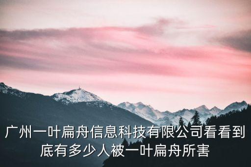 廣州一葉扁舟信息科技有限公司看看到底有多少人被一葉扁舟所害
