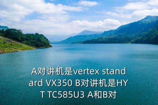 A對講機是vertex standard VX350 B對講機是HYT TC585U3 A和B對