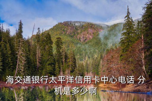 海交通銀行太平洋信用卡中心電話 分機是多少啊