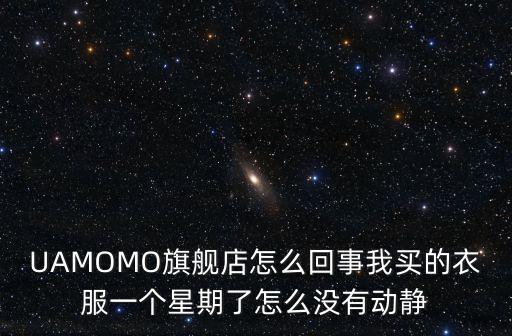 UAMOMO旗艦店怎么回事我買的衣服一個星期了怎么沒有動靜