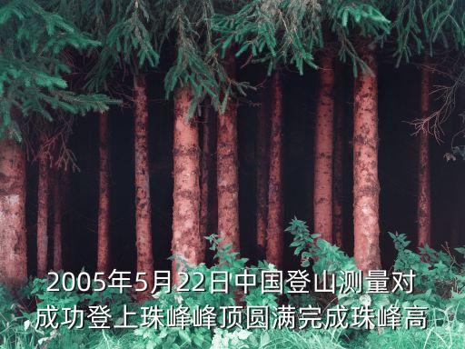 2005年5月22日中國登山測量對(duì)成功登上珠峰峰頂圓滿完成珠峰高