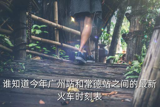 誰知道今年廣州站和常德站之間的最新火車時刻表