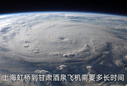 上海虹橋到甘肅酒泉飛機需要多長時間