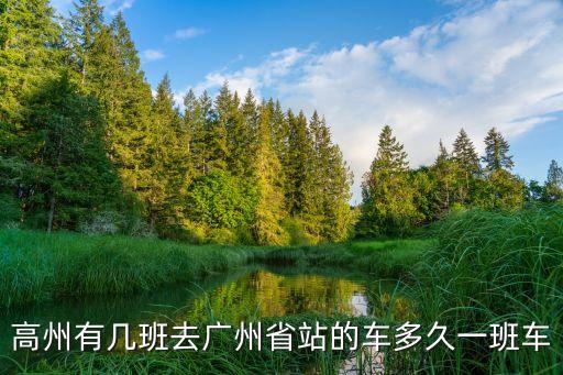高州有幾班去廣州省站的車多久一班車