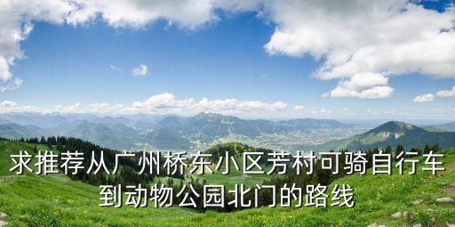 求推薦從廣州橋東小區(qū)芳村可騎自行車到動物公園北門的路線
