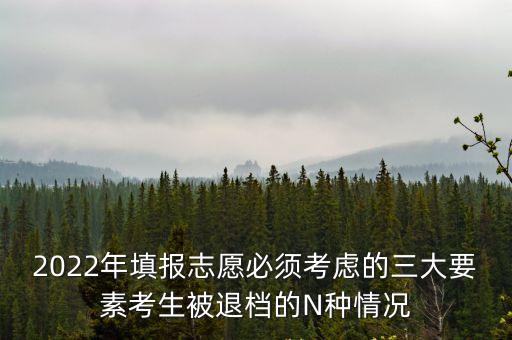 2022年填報志愿必須考慮的三大要素考生被退檔的N種情況