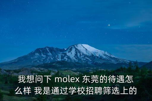 我想問下 molex 東莞的待遇怎么樣 我是通過學校招聘篩選上的