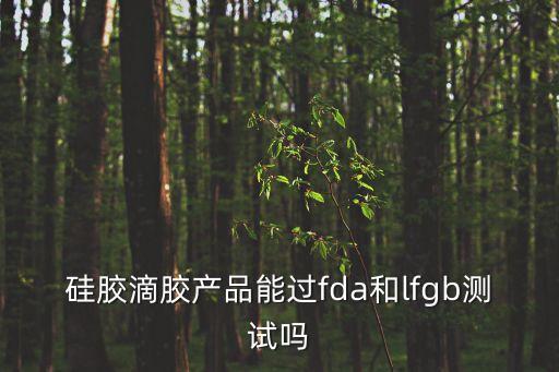 硅膠滴膠產品能過fda和lfgb測試嗎