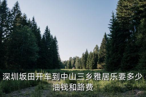 三鄉到深圳高速費多少錢，請問廣東中山三鄉到深圳沙井要多少錢