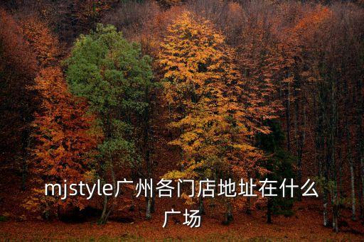 mjstyle廣州各門店地址在什么廣場(chǎng)