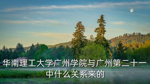 華南理工大學廣州學院與廣州第二十一中什么關系來的