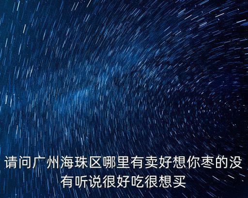 請問廣州海珠區哪里有賣好想你棗的沒有聽說很好吃很想買