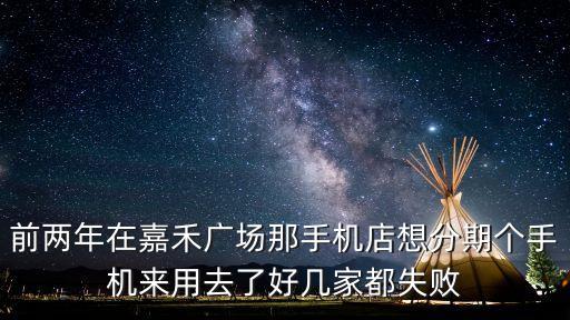 前兩年在嘉禾廣場那手機店想分期個手機來用去了好幾家都失敗