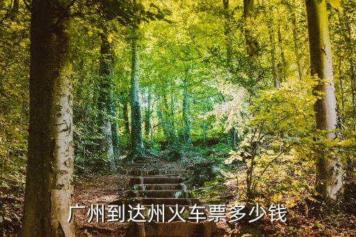 廣州到達州火車票價格，廣州至四川達州的火車票價是多少
