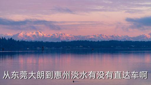 東莞到惠州淡水有直達嗎，請問從東莞虎門高鐵站如何乘車到惠州淡水