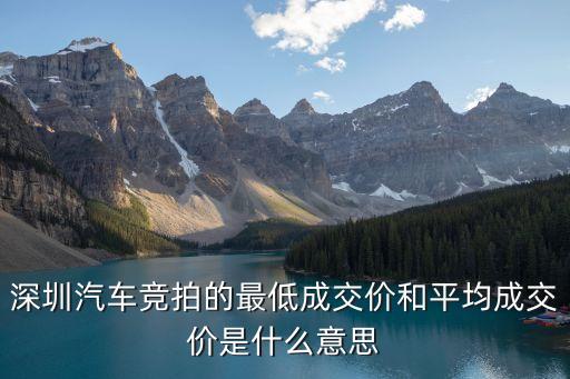 深圳汽車競拍的最低成交價(jià)和平均成交價(jià)是什么意思