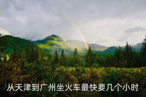 從天津到廣州坐火車最快要幾個(gè)小時(shí)