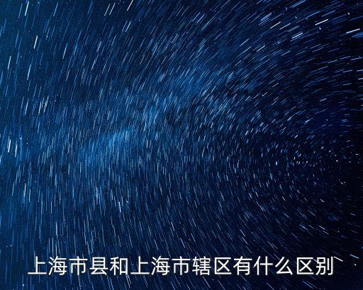 上海市縣和上海市轄區(qū)有什么區(qū)別