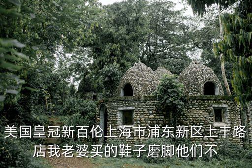 美國(guó)皇冠新百倫上海市浦東新區(qū)上豐路店我老婆買的鞋子磨腳他們不