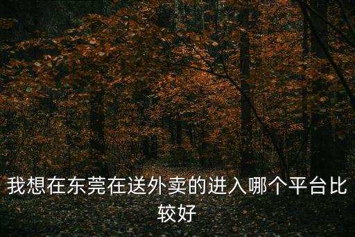 我想在東莞在送外賣的進入哪個平臺比較好