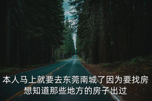 本人馬上就要去東莞南城了因為要找房想知道那些地方的房子出過