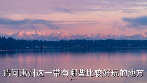 請問惠州這一帶有哪些比較好玩的地方