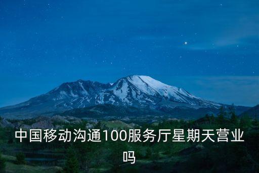中國移動溝通100服務廳星期天營業嗎