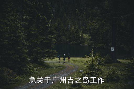 急關于廣州吉之島工作
