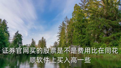 證券官網買的股票是不是費用比在同花順軟件上買入高一些
