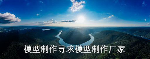 模型制作尋求模型制作廠家