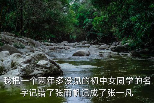 我把一個(gè)兩年多沒(méi)見(jiàn)的初中女同學(xué)的名字記錯(cuò)了張雨帆記成了張一凡