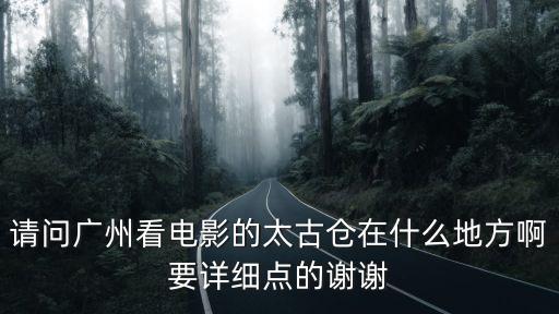 請問廣州看電影的太古倉在什么地方啊要詳細點的謝謝
