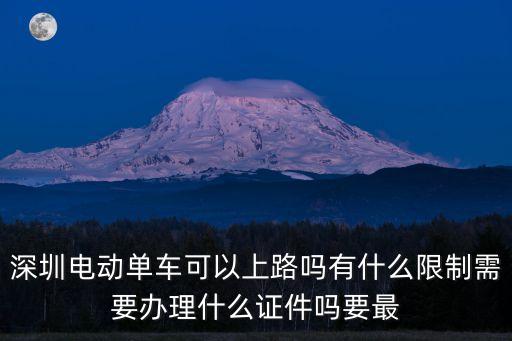 深圳電動單車可以上路嗎有什么限制需要辦理什么證件嗎要最