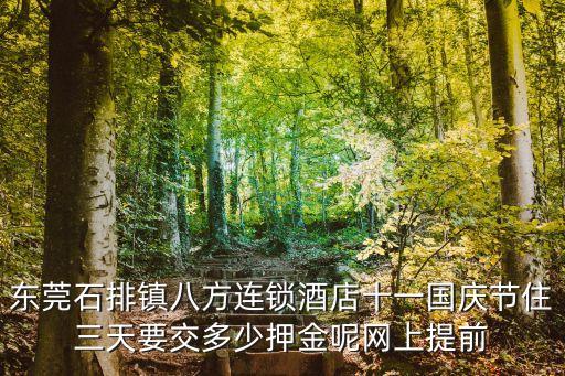 東莞石排鎮八方連鎖酒店十一國慶節住三天要交多少押金呢網上提前