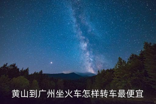 黃山到廣州坐火車怎樣轉(zhuǎn)車最便宜