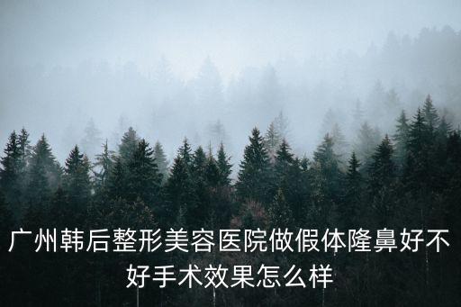 廣州韓后整形美容醫院做假體隆鼻好不好手術效果怎么樣