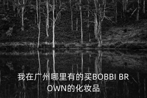 我在廣州哪里有的買BOBBI BROWN的化妝品