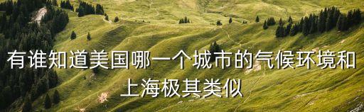 有誰(shuí)知道美國(guó)哪一個(gè)城市的氣候環(huán)境和上海極其類似