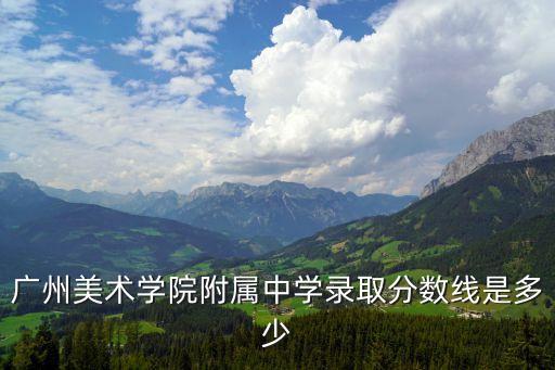 廣州美術學院附屬中學錄取分數線是多少
