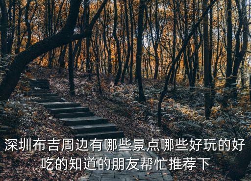 深圳布吉周邊有哪些景點哪些好玩的好吃的知道的朋友幫忙推薦下