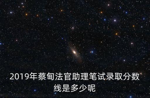2019年蔡甸法官助理筆試錄取分數線是多少呢