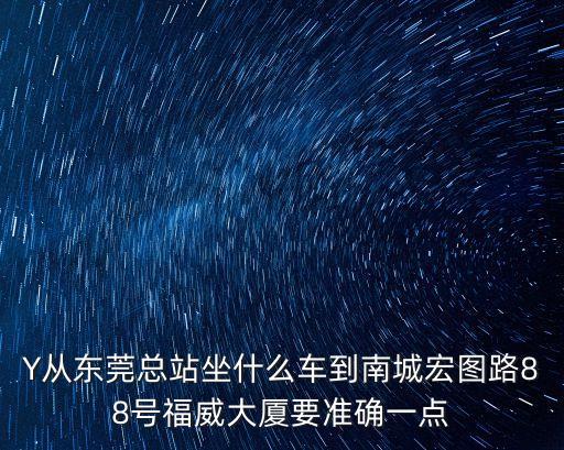 東莞厚街到福威大廈坐幾路車，東莞東站到南城區宏圖路88號福威大廈怎么坐車
