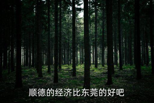東莞塘廈和順德容桂經(jīng)濟(jì)哪個(gè)強(qiáng)，順德的經(jīng)濟(jì)比東莞的好吧