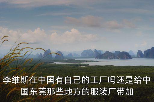 李維斯在中國有自己的工廠嗎還是給中國東莞那些地方的服裝廠帶加