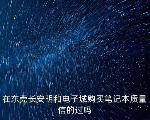 在東莞長安明和電子城購買筆記本質量信的過嗎